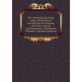 

Книга Der siebenjahrige krieg unter allerhochster koniglicher bewilligung nach der original correspondenz. bearbeitet