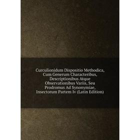 

Книга Curculionidum Dispositio Methodica, Cum Generum Characteribus, Descriptionibus Atque Observationibus Variis, Seu Prodromus Ad Synonymiae, Insect