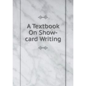

Книга A Textbook On Show-card Writing
