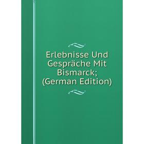 

Книга Erlebnisse Und Gespräche Mit Bismarck; (German Edition)