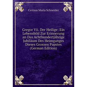 

Книга Gregor Vii. Der Heilige: Ein Lebensbild Zur Erinnerung an Das Achthundertjährige Jubiläum Des Heimganges Dieses Grossen Papstes