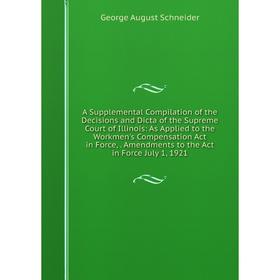 

Книга A Supplemental Compilation of the Decisions and Dicta of the Supreme Court of Illinois: As Applied to the Workmen's Compensation Act in Force,.
