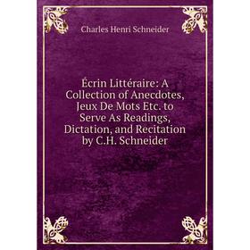 

Книга Écrin Littéraire: A Collection of Anecdotes, Jeux De Mots Etc. to Serve As Readings, Dictation, and Recitation by C.H. Schneider