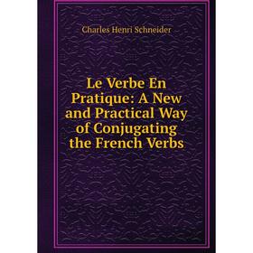 

Книга Le Verbe En Pratique: A New and Practical Way of Conjugating the French Verbs