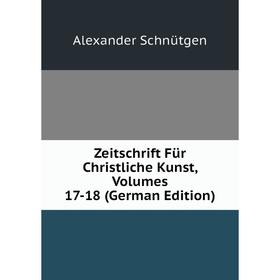 

Книга Zeitschrift Für Christliche Kunst, Volumes 17-18 (German Edition)