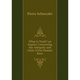 

Книга What Is Truth an Inquiry Concerning the Antiquity and Unity of the Human Race