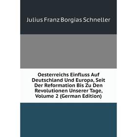 

Книга Oesterreichs Einfluss Auf Deutschland Und Europa, Seit Der Reformation Bis Zu den Revolutionen Unserer Tage, Volume 2