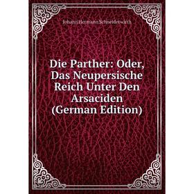 

Книга Die Parther: Oder, Das Neupersische Reich Unter Den Arsaciden (German Edition)