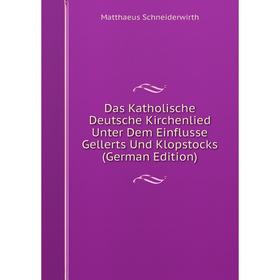 

Книга Das Katholische Deutsche Kirchenlied Unter Dem Einflusse Gellerts Und Klopstocks (German Edition)