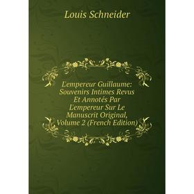 

Книга L'empereur Guillaume: Souvenirs Intimes Revus Et Annotés Par L'empereur Sur Le Manuscrit Original, Volume 2