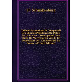 

Книга Tableau Synoptique Et Comparatif Des Idiomes Populaires Ou Patois De La France.: Accompagné D'un Choix De Morceaux En Vers Et En Prose Dans Les.