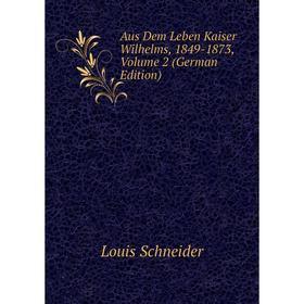 

Книга Aus Dem Leben Kaiser Wilhelms, 1849-1873, Volume 2 (German Edition)