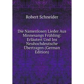 

Книга Die Namenlosen Lieder Aus Minnesangs Frühling: Erläutert Und Ins Neuhochdeutsche Übertragen