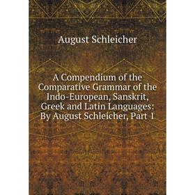 

Книга A Compendium of the Comparative Grammar of the Indo-European, Sanskrit, Greek and Latin Languages: By August Schleicher
