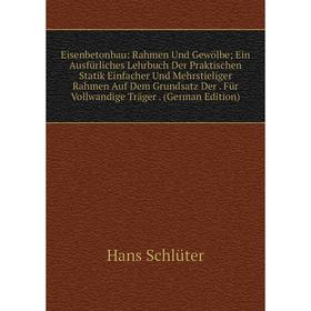 

Книга Eisenbetonbau: Rahmen Und Gewölbe; Ein Ausfürliches Lehrbuch Der Praktischen Statik Einfacher Und Mehrstieliger Rahmen Auf Dem Grundsatz Der. Fü