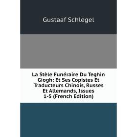 

Книга La Stèle Funéraire Du Teghin Giogh: Et Ses Copistes Et Traducteurs Chinois, Russes Et Allemands, Issues 1-5