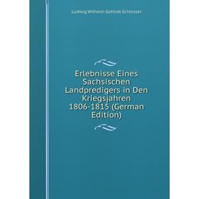 

Книга Erlebnisse Eines Sachsischen Landpredigers in Den Kriegsjahren 1806-1815 (German Edition)