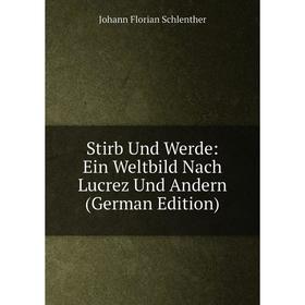 

Книга Stirb Und Werde: Ein Weltbild Nach Lucrez Und Andern (German Edition)