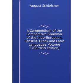 

Книга A Compendium of the Comparative Grammar of the Indo-European, Sanskrit, Greek and Latin Languages