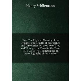 

Книга Ilios: The City and Country of the Trojans: The Results of Researches and Discoveries On the Site of Troy and Through the Troad in the Years 187