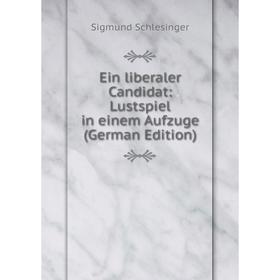 

Книга Ein liberaler Candidat: Lustspiel in einem Aufzuge (German Edition)