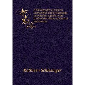 

Книга A bibliography of musical instruments and archaeology, intended as a guide to the study of the history of musical instruments