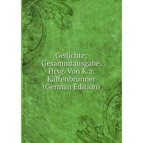 

Книга Gedichte; Gesammtausgabe. Hrsg. Von K.a. Kaltenbrunner (German Edition)