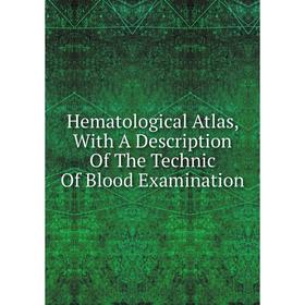 

Книга Hematological Atlas, With A Description Of The Technic Of Blood Examination