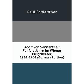 

Книга Adolf Von Sonnenthal: Fünfzig Jahre Im Wiener Burgtheater, 1856-1906 (German Edition)