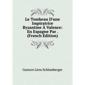 

Книга Le Tombeau D'une Impiratrice Byzantine À Valence: En Espagne Par