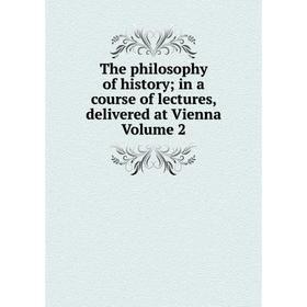 

Книга The philosophy of history; in a course of lectures, delivered at Vienna Volume 2