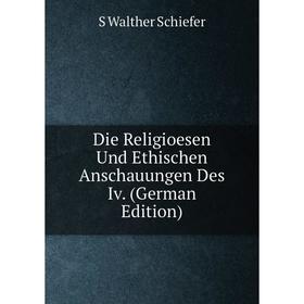 

Книга Die Religioesen Und Ethischen Anschauungen Des Iv. (German Edition)
