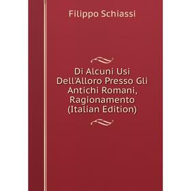 

Книга Di Alcuni Usi Dell'Alloro Presso Gli Antichi Romani, Ragionamento (Italian Edition)