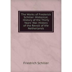 

Книга The Works of Frederick Schiller: Historical. History of the Thirty Years' War. History of the Revolt of the Netherlands