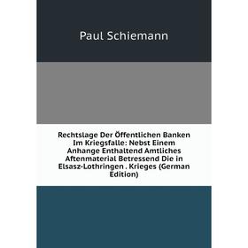 

Книга Rechtslage Der Öffentlichen Banken Im Kriegsfalle: Nebst Einem Anhange Enthaltend Amtliches Aftenmaterial Betressend Die in Elsasz-Lothringen. K
