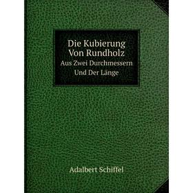 

Книга Die Kubierung Von RundholzAus Zwei Durchmessern Und Der Länge