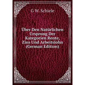 

Книга Über Den Natürlichen Ursprung Der Kategorien Rente, Zins Und Arbeitslohn (German Edition)