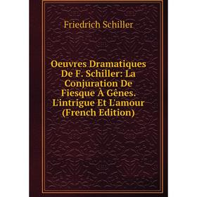 

Книга Oeuvres dramatique s De F Schiller: La Conjuration De Fiesque À Gênes L'intrigue Et L'amour