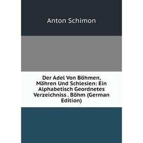 

Книга Der Adel Von Böhmen, Mähren Und Schlesien: Ein Alphabetisch Geordnetes Verzeichniss. Böhm (German Edition)