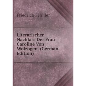 

Книга Literarischer Nachlass Der Frau Caroline Von Wolzogen