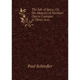 

Книга The Isle of Spice, Or, His Majesty of Nicobar: Opera Comique in Three Acts
