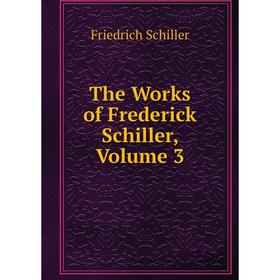 

Книга The Works of Frederick Schiller, Volume 3