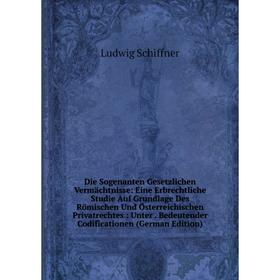 

Книга Die Sogenanten Gesetzlichen Vermächtnisse: Eine Erbrechtliche Studie Auf Grundlage Des Römischen Und Österreichischen Privatrechtes: Unter. Bede