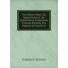 

Книга The Ghost-Seer; Or, Apparitionist: An Interesting Fragment, Fround Among the Papers of Count O