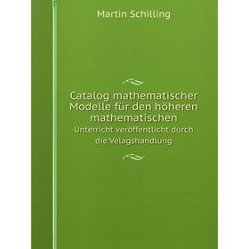 

Книга Catalog mathematischer Modelle für den höheren mathematischenUnterricht veröffentlicht durch die Velagshandlung