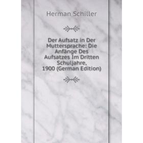 

Книга Der Aufsatz in Der Muttersprache: Die Anfänge Des Aufsatzes Im Dritten Schuljahre, 1900 (German Edition)
