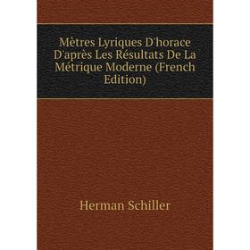

Книга Mètres Lyriques D'horace D'après Les Résultats De La Métrique Moderne