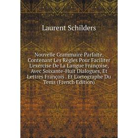 

Книга Nouvelle Grammaire Parfaite, Contenant Les Règles Pour Faciliter L'exercise De La Langue Françoise, Avec Soixante-Huit Dialogues, Et Lettres Fra