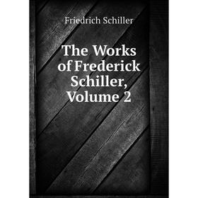 

Книга The Works of Frederick Schiller, Volume 2
