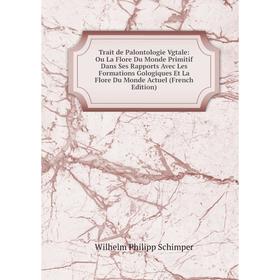 

Книга Trait de Palontologie Vgtale: Ou La Flore Du Monde Primitif Dans Ses Rapports Avec Les Formations Gologiques Et La Flore Du Monde Actuel (French